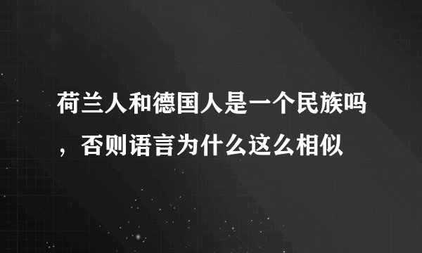 荷兰人和德国人是一个民族吗，否则语言为什么这么相似