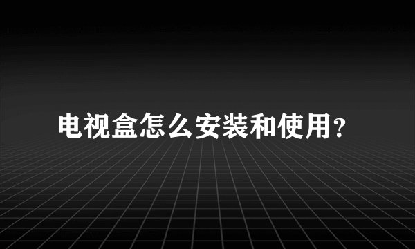 电视盒怎么安装和使用？