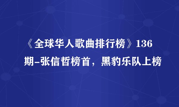 《全球华人歌曲排行榜》136期-张信哲榜首，黑豹乐队上榜