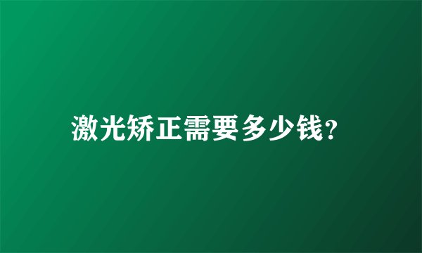 激光矫正需要多少钱？