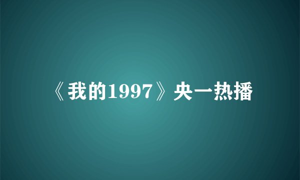 《我的1997》央一热播