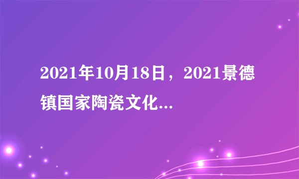 2021年10月18日，2021景德镇国家陶瓷文化传承创新试验区发展高峰论坛在景德镇陶瓷大学举行。