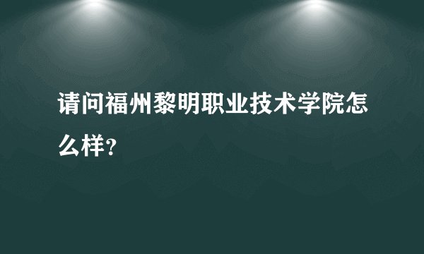 请问福州黎明职业技术学院怎么样？