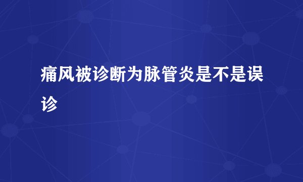 痛风被诊断为脉管炎是不是误诊
