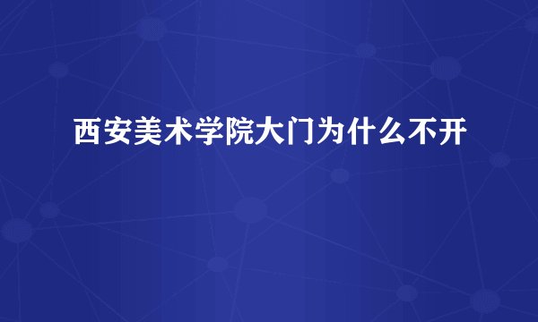 西安美术学院大门为什么不开