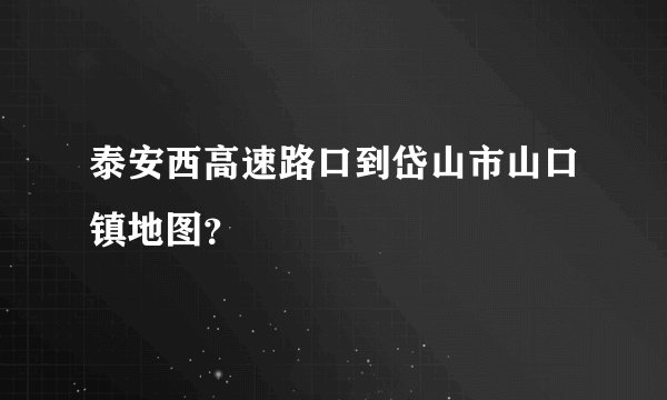 泰安西高速路口到岱山市山口镇地图？