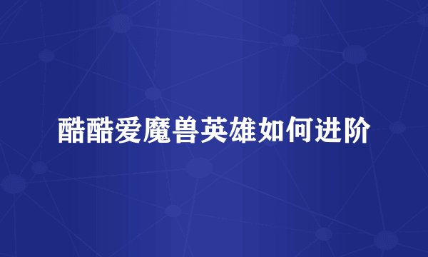 酷酷爱魔兽英雄如何进阶