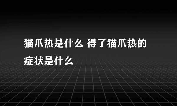 猫爪热是什么 得了猫爪热的症状是什么