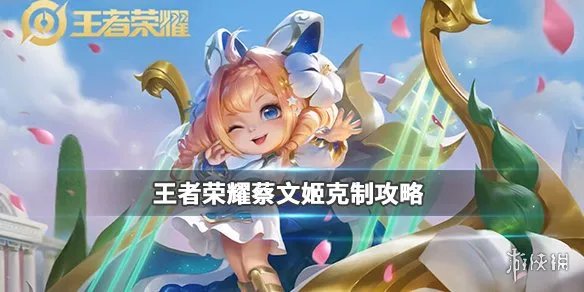 《王者荣耀》克制蔡文姬的英雄有哪些 克制蔡文姬装备介绍