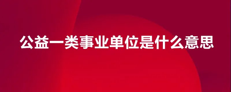 公益一类事业单位是什么意思