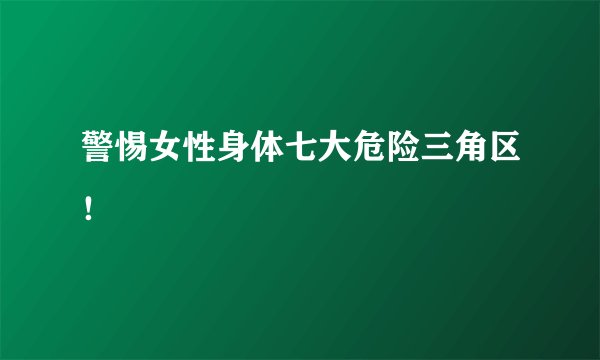 警惕女性身体七大危险三角区！