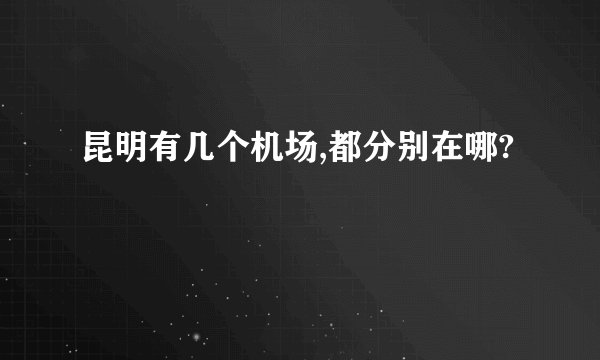 昆明有几个机场,都分别在哪?