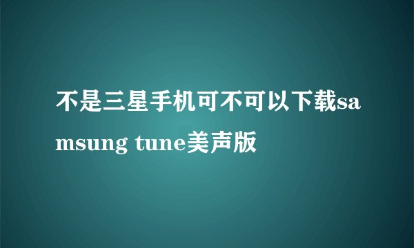 不是三星手机可不可以下载samsung tune美声版