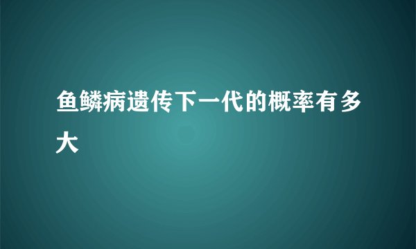 鱼鳞病遗传下一代的概率有多大