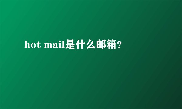 hot mail是什么邮箱？