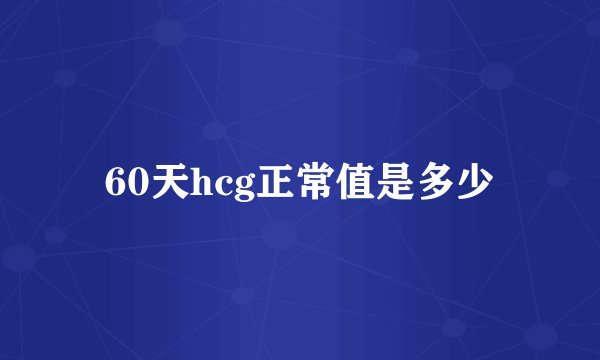 60天hcg正常值是多少
