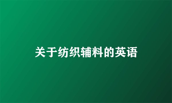 关于纺织辅料的英语