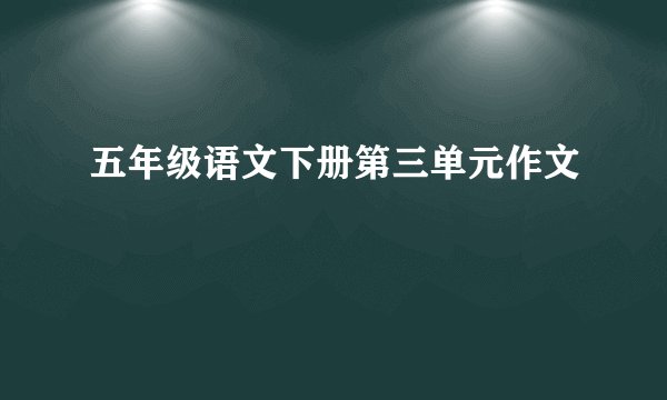 五年级语文下册第三单元作文
