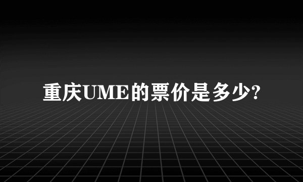 重庆UME的票价是多少?