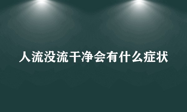 人流没流干净会有什么症状