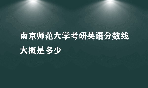 南京师范大学考研英语分数线大概是多少