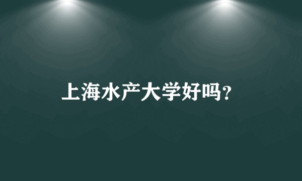 上海水产大学好吗？