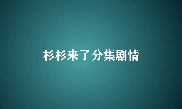 杉杉来了分集剧情