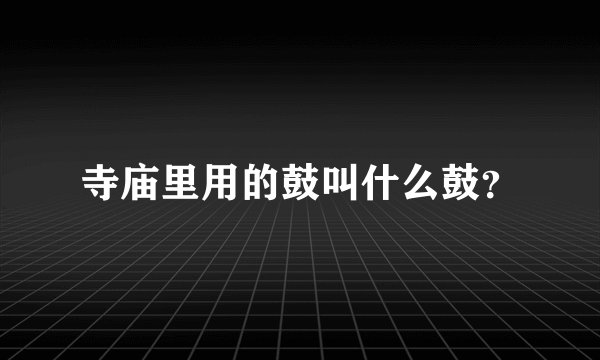寺庙里用的鼓叫什么鼓？