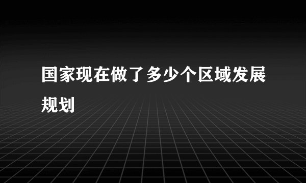 国家现在做了多少个区域发展规划