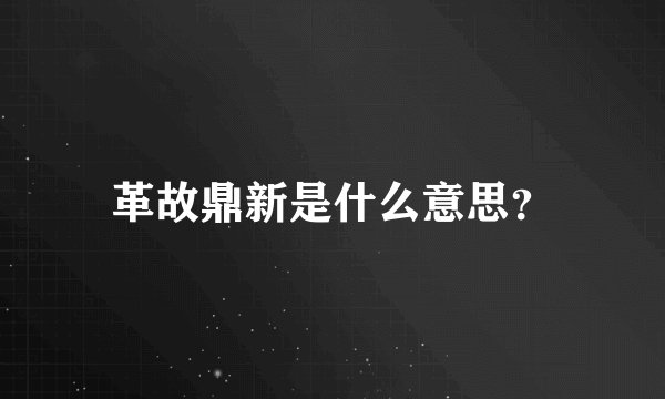 革故鼎新是什么意思？
