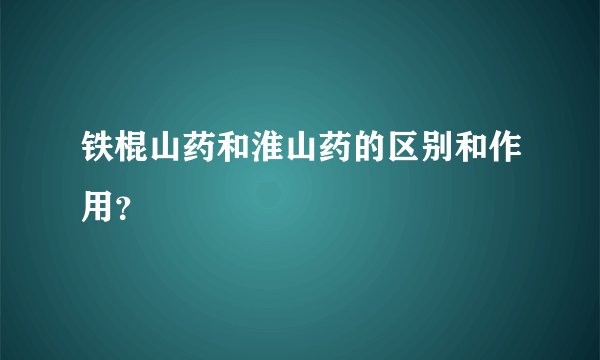 铁棍山药和淮山药的区别和作用？