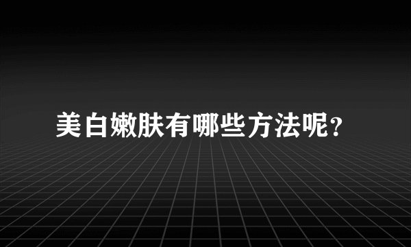 美白嫩肤有哪些方法呢？