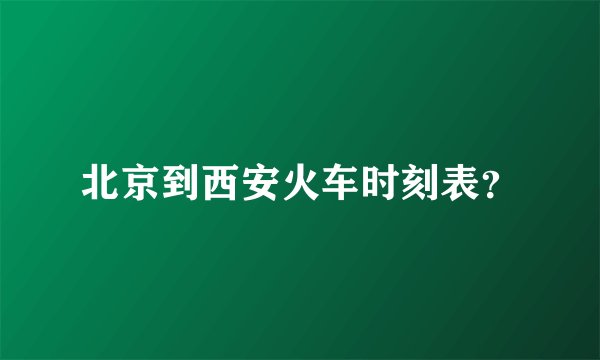 北京到西安火车时刻表？