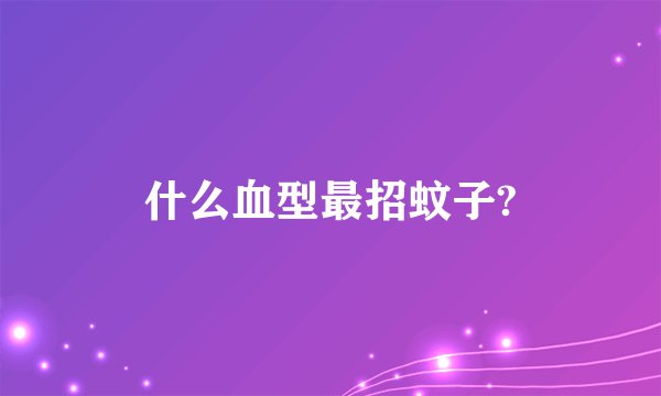 什么血型最招蚊子?