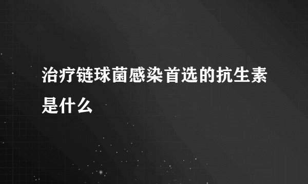 治疗链球菌感染首选的抗生素是什么