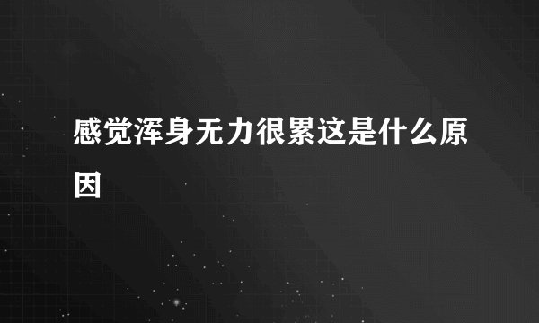 感觉浑身无力很累这是什么原因