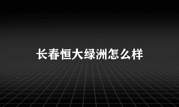 长春恒大绿洲怎么样