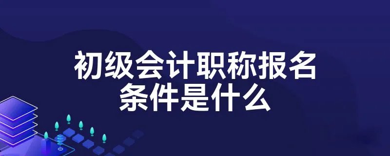初级会计职称报名条件是什么