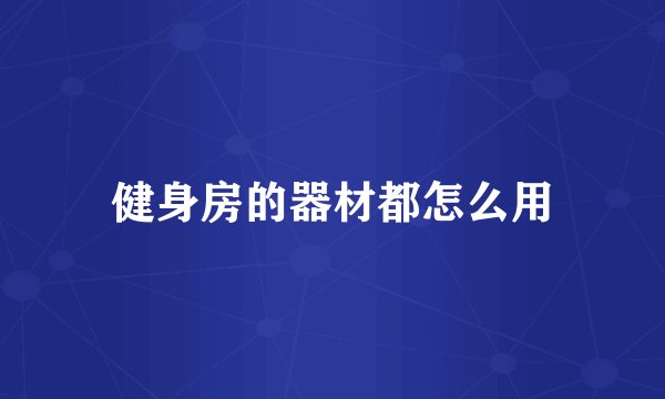 健身房的器材都怎么用