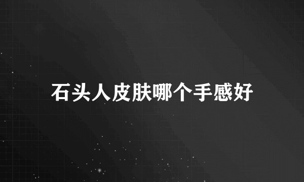 石头人皮肤哪个手感好