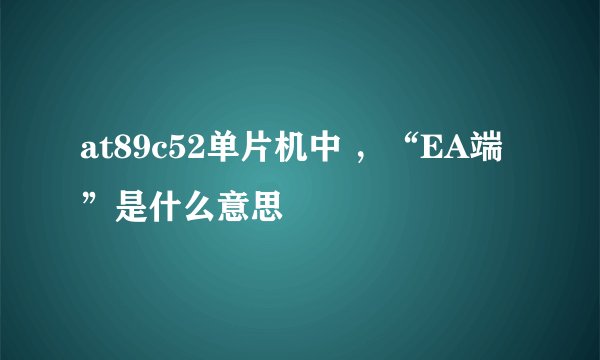 at89c52单片机中 ，“EA端”是什么意思
