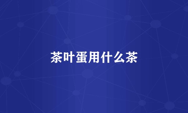 茶叶蛋用什么茶