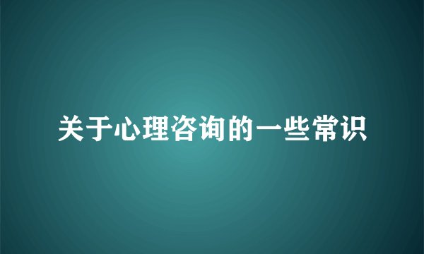 关于心理咨询的一些常识