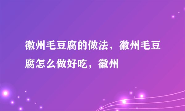 徽州毛豆腐的做法，徽州毛豆腐怎么做好吃，徽州