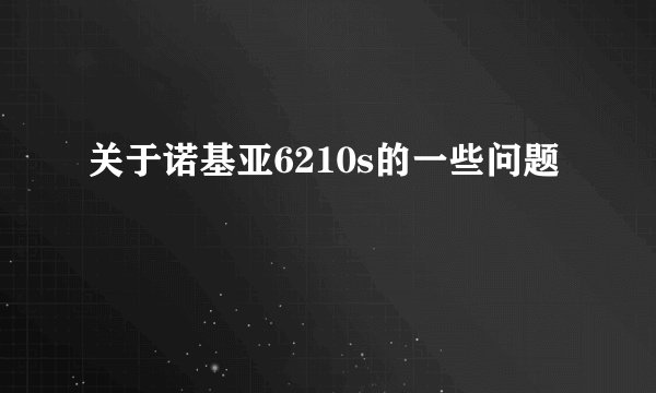 关于诺基亚6210s的一些问题