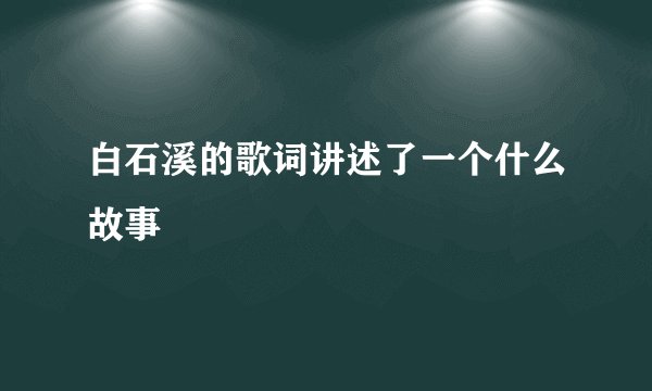 白石溪的歌词讲述了一个什么故事