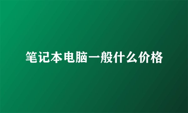 笔记本电脑一般什么价格