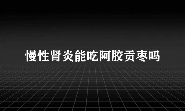 慢性肾炎能吃阿胶贡枣吗