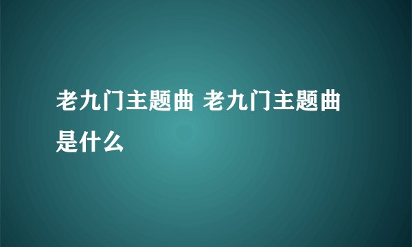 老九门主题曲 老九门主题曲是什么