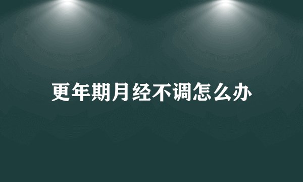 更年期月经不调怎么办